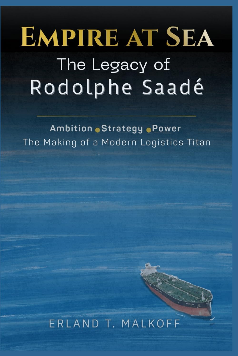 Empire at Sea: The Legacy of Rodolphe Saadé: Ambition, Strategy, Power —The Making of a Modern Logistics Titan
