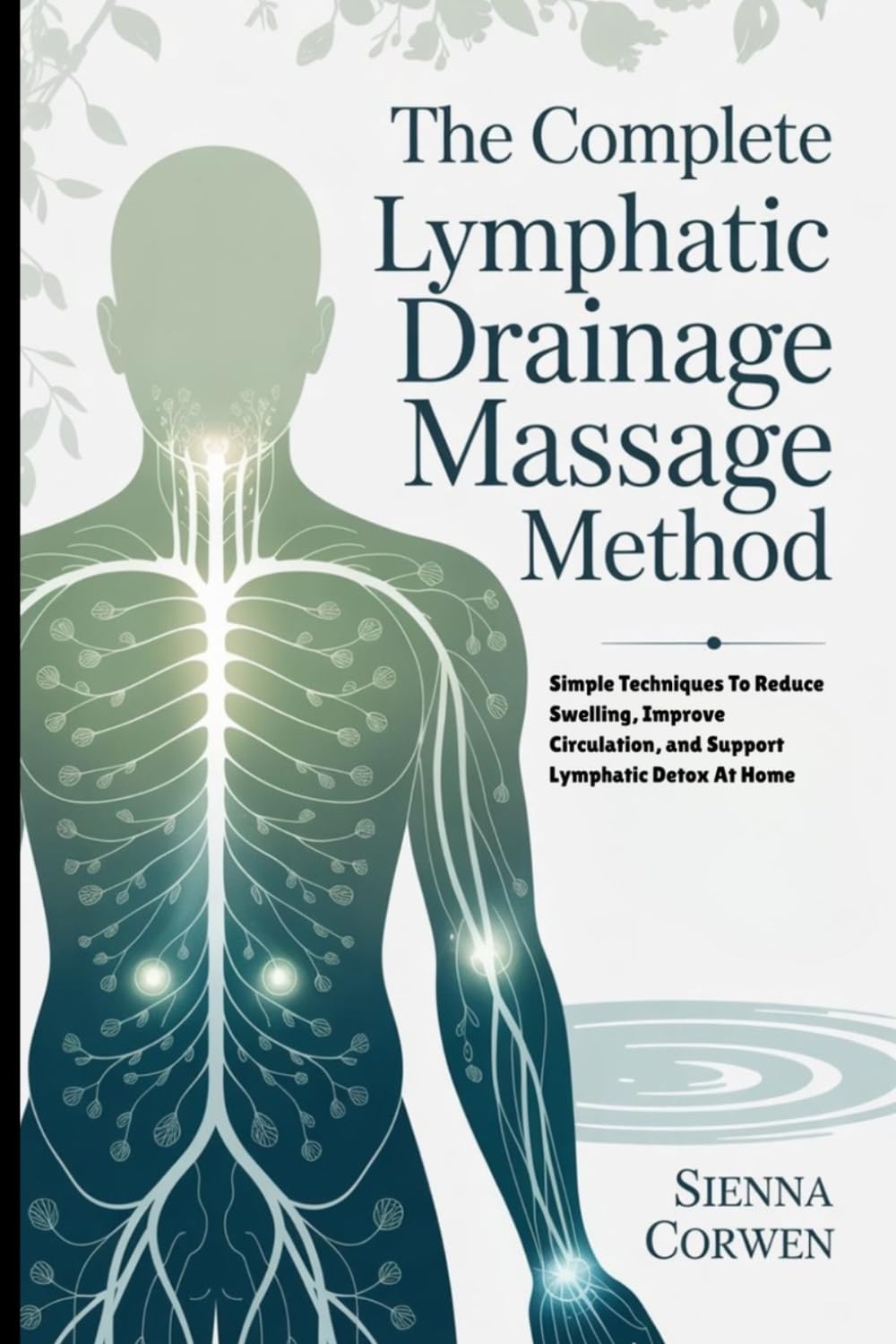 THE COMPLETE LYMPHATIC DRAINAGE MASSAGE METHOD: Simple Techniques To Reduce Swelling, Improve Circulation, and Support Lymphatic Detox At Home
