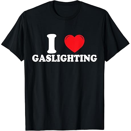 Say What You Want, Gaslighting Is My Favorite T-Shirt