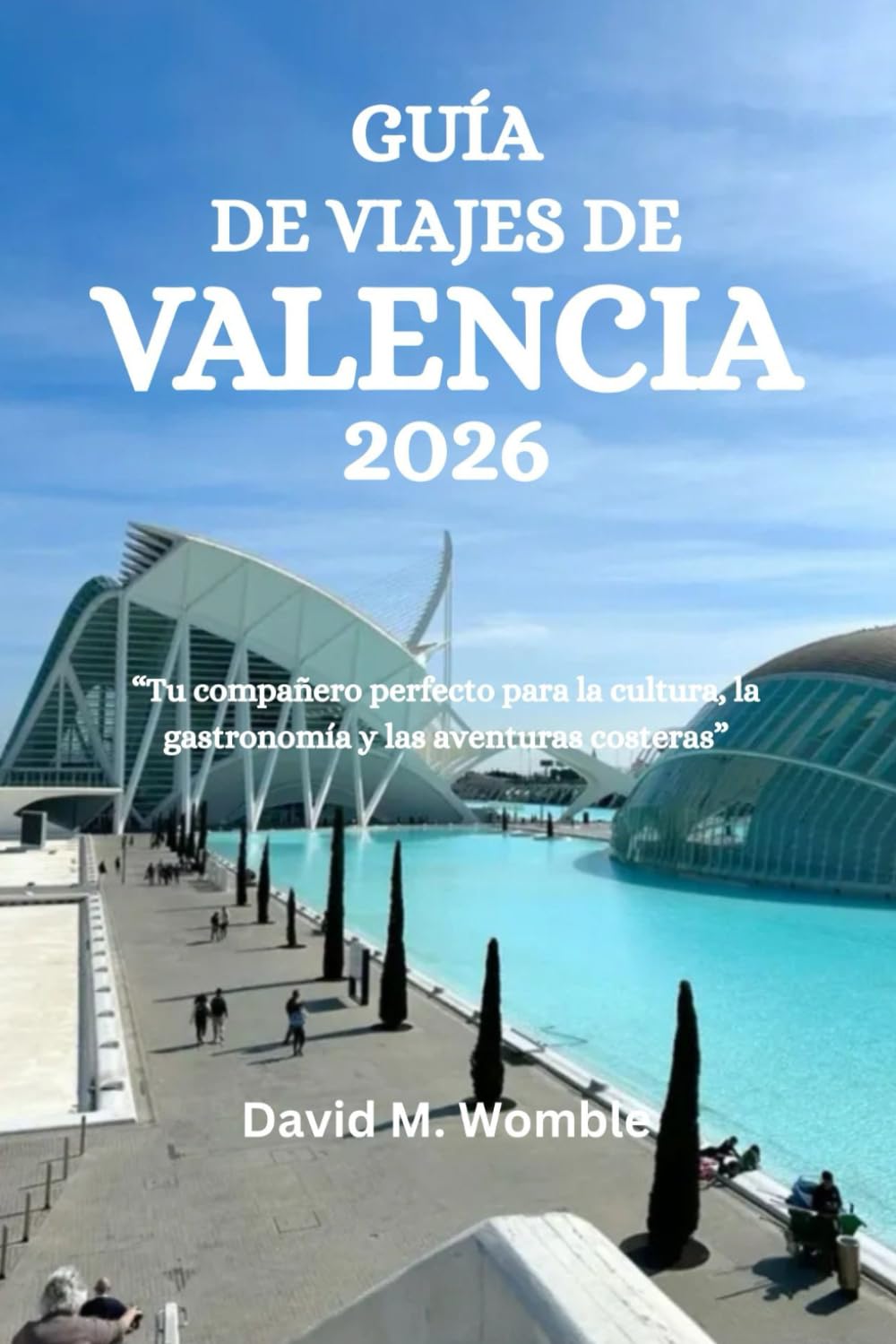 GUÍA DE VIAJES DE VALENCIA 2026: “Tu compañero perfecto para la cultura, la gastronomía y las aventuras costeras”