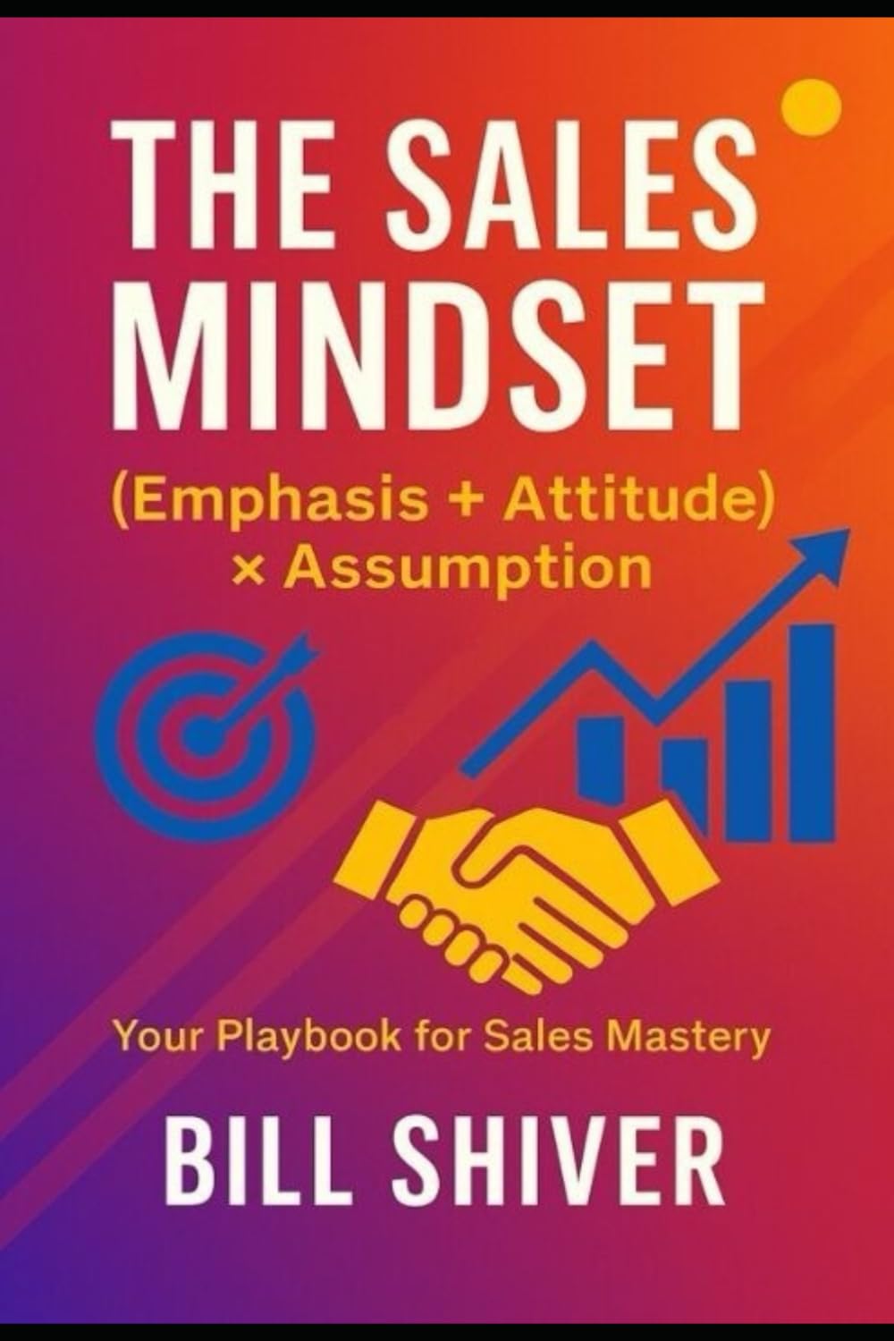THE SALES MINDSET (EMPHASIS+ATTITUDE) ASSUMPTION -A playbook for sales mastery -