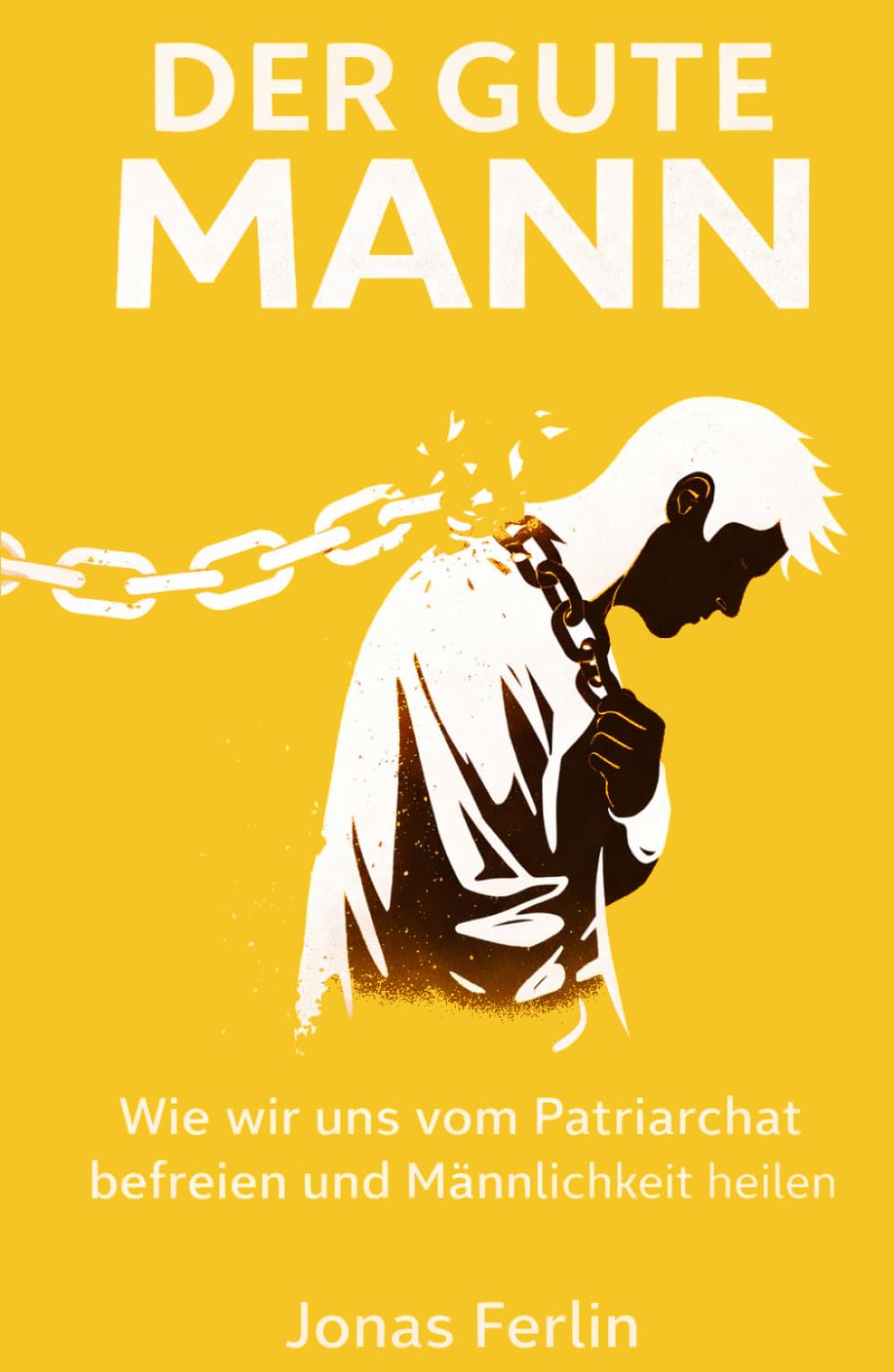 Der Gute Mann: Wie wir uns vom Patriarchat befreien und Männlichkeit heilen