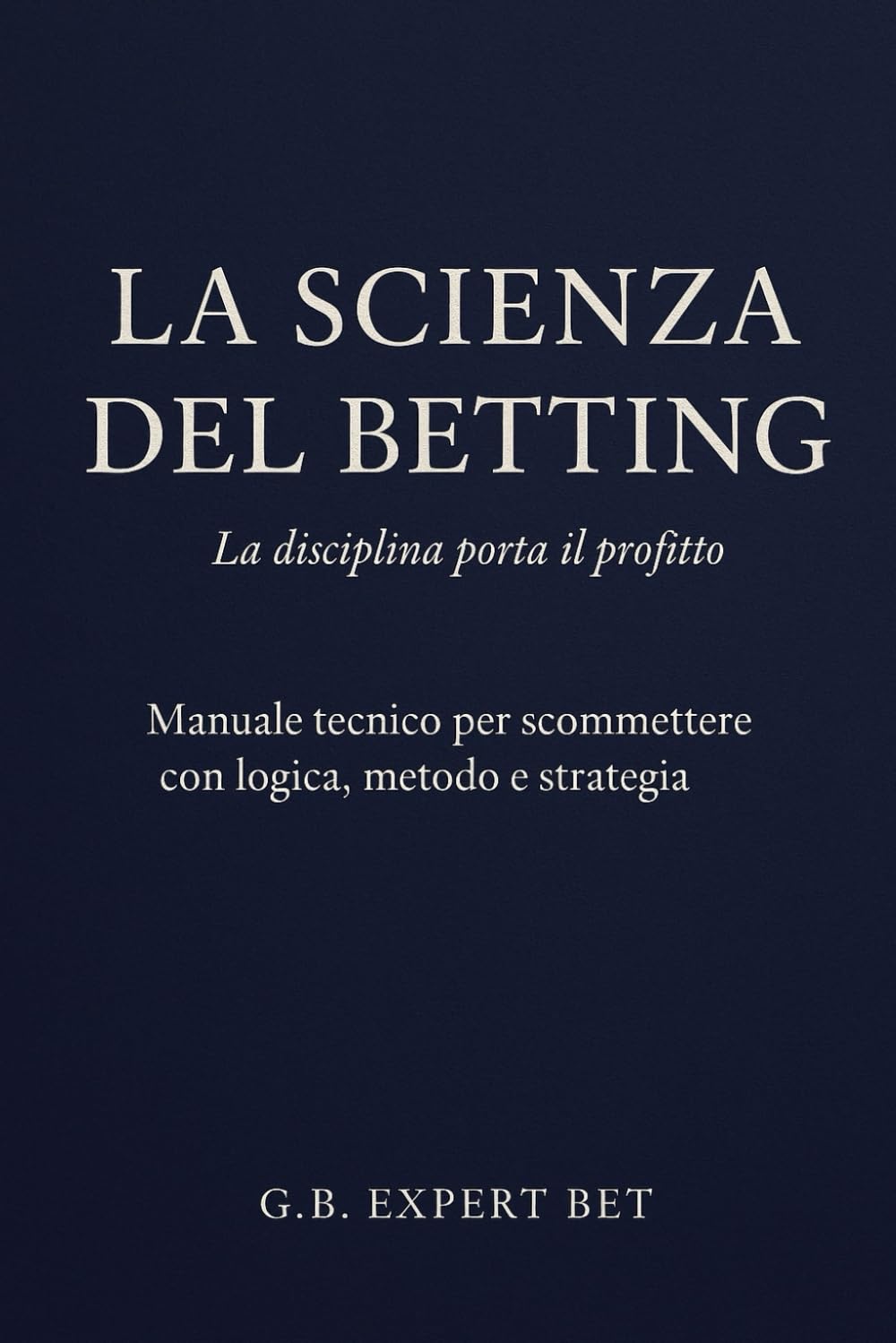 La Scienza del Betting – La disciplina porta il profitto: Manuale tecnico per scommettere con logica, metodo e strategia