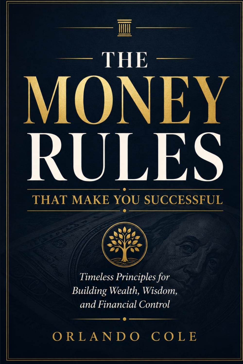 THE MONEY RULES THAT MAKE YOU SUCCESSFUL: Timeless Principles for Building Wealth, Wisdom, and Financial Control