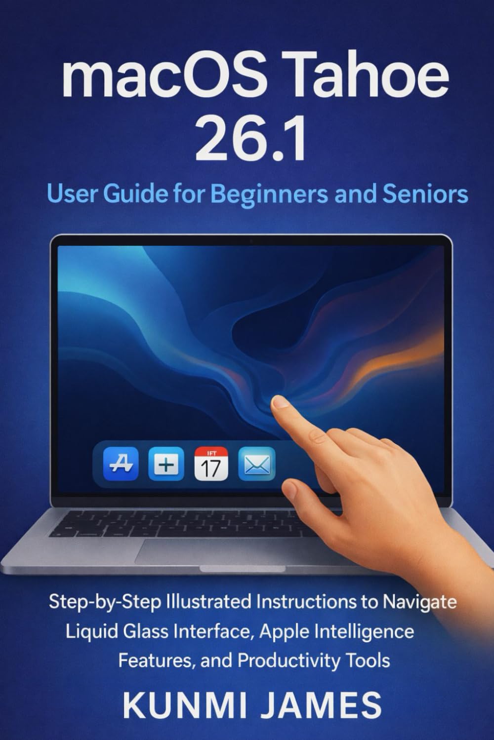 macOS Tahoe 26.1 User Guide for Beginners and Seniors: A Step-by-Step Guide to Setup, Customization, Security, Smart Tips, Hidden Features, and Troubleshooting