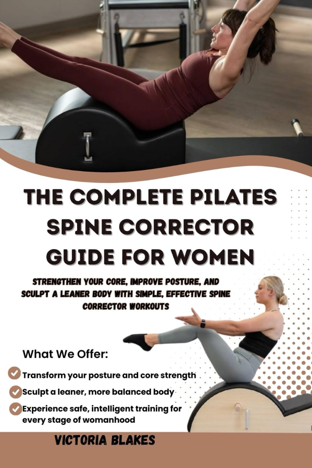 THE COMPLETE PILATES SPINE CORRECTOR GUIDE FOR WOMEN: Strengthen Your Core, Improve Posture, and Sculpt a Leaner Body with Simple, Effective Spine Corrector Workouts
