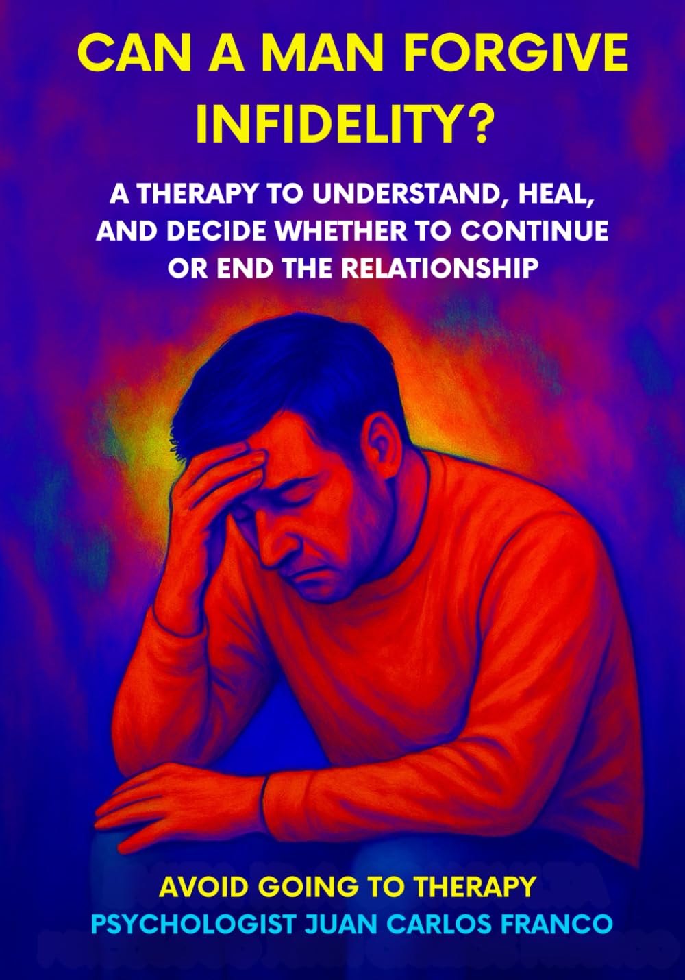 CAN A MAN FORGIVE INFIDELITY?: A Therapeutic Guide to Understand, Heal, and Decide Whether to Stay or Leave the Relationship