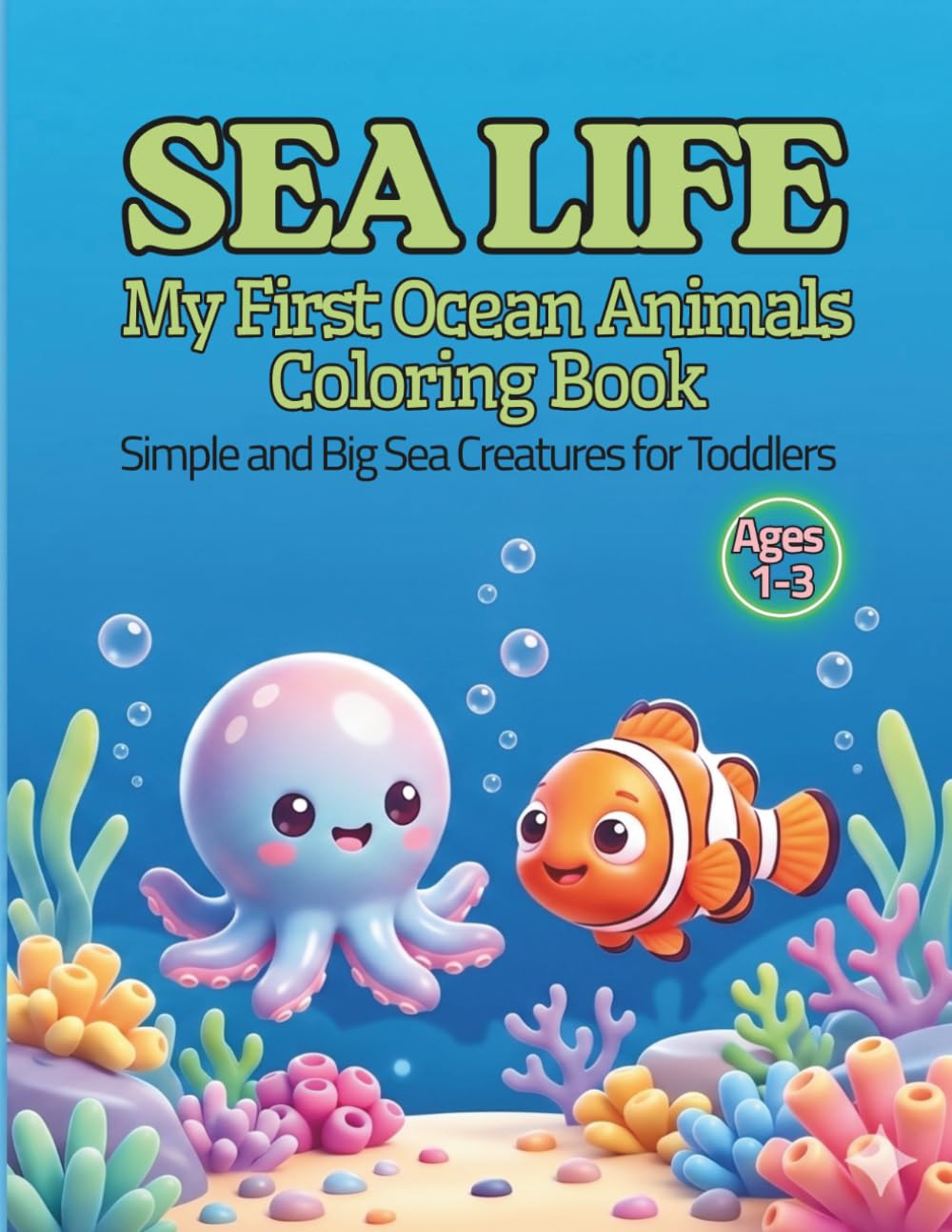 Sea Life My First Ocean Animals Coloring Book: Simple and Big Sea Creatures For Toddlers Ages 1-3: My First Ocean Animals Coloring Book Ages 1-3; Simple and Big Sea Creatures for Toddlers Ages 1-3