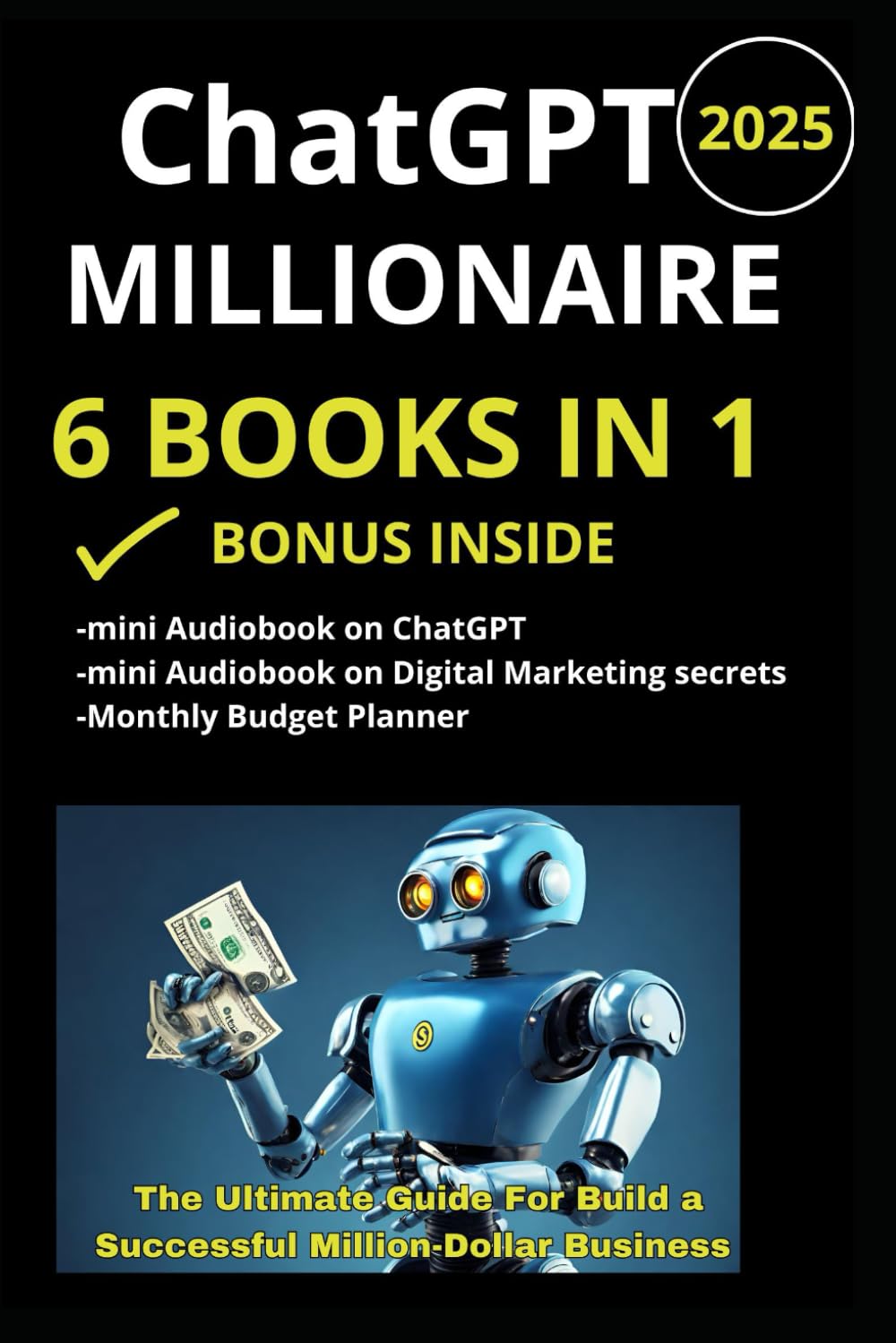 ChatGPT Millionaire 6 Books in 1, The Ultimate Guide For Build a Successful Million-Dollar Business: From ChatGPT to Financial Freedom: Mastering AI