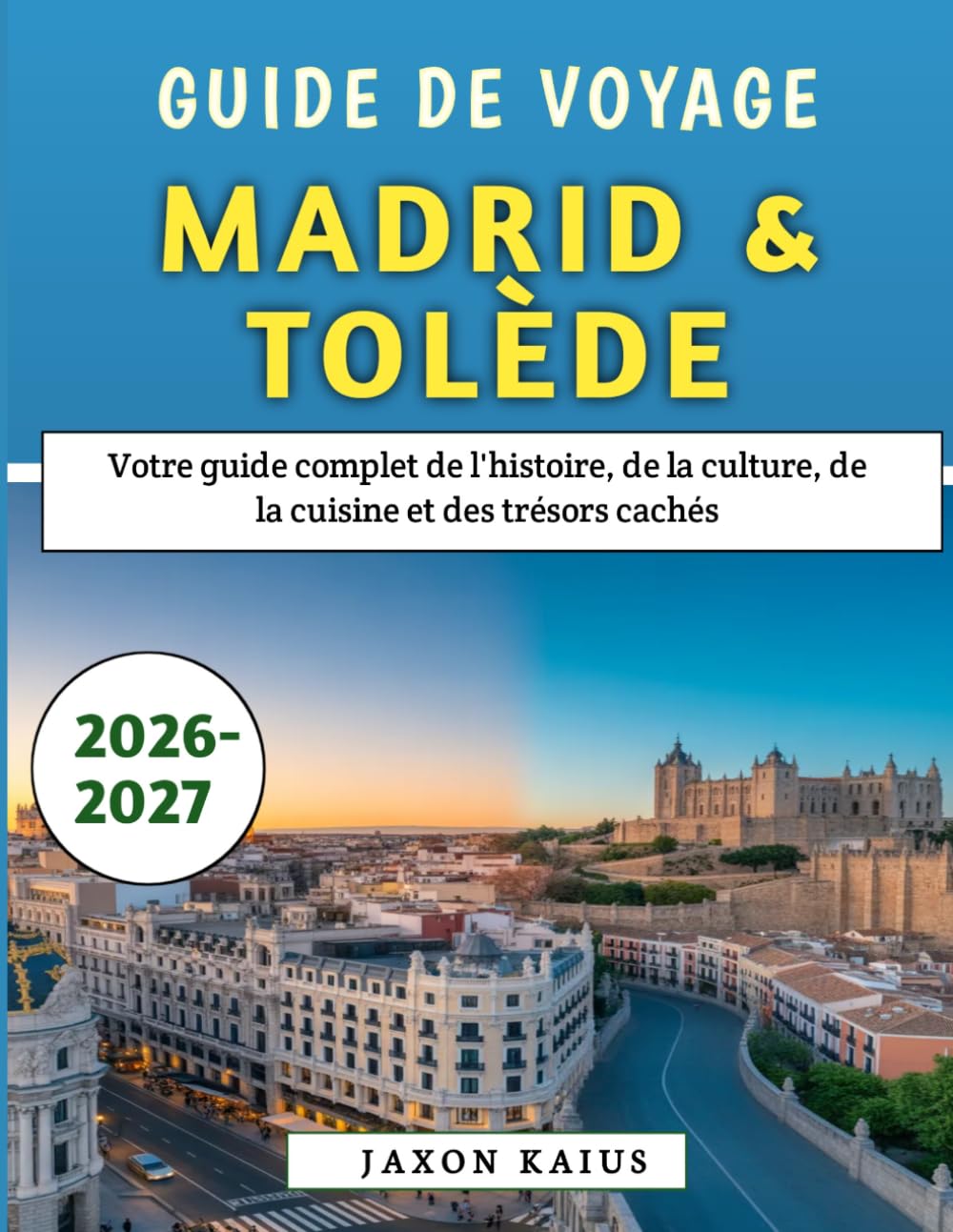 Guide De Voyage Madrid & Tolède 2026-2027: Votre guide complet de l'histoire, de la culture, de la cuisine et des trésors cachés