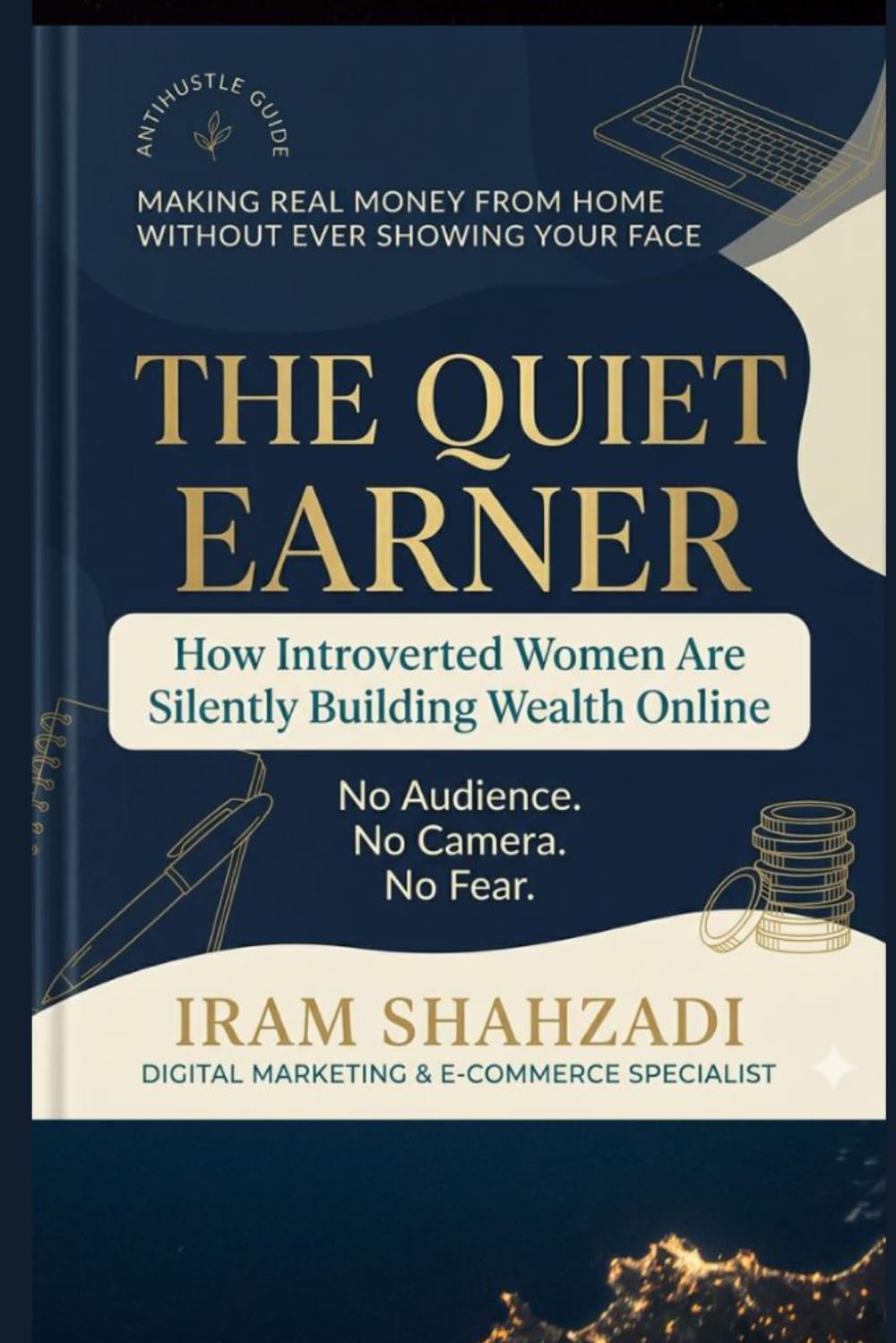 The Quiet Earner: How Introverted Women Are Silently Building Wealth Online -No social media,No The Audience, No Camera No Fear: Anti Hustle Guide to Making Money from Home.Sustainable income online