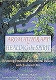 Aromatherapy for Healing the Spirit: A Guide to Restoring Emotional and Mental Balance Through Essential Oils