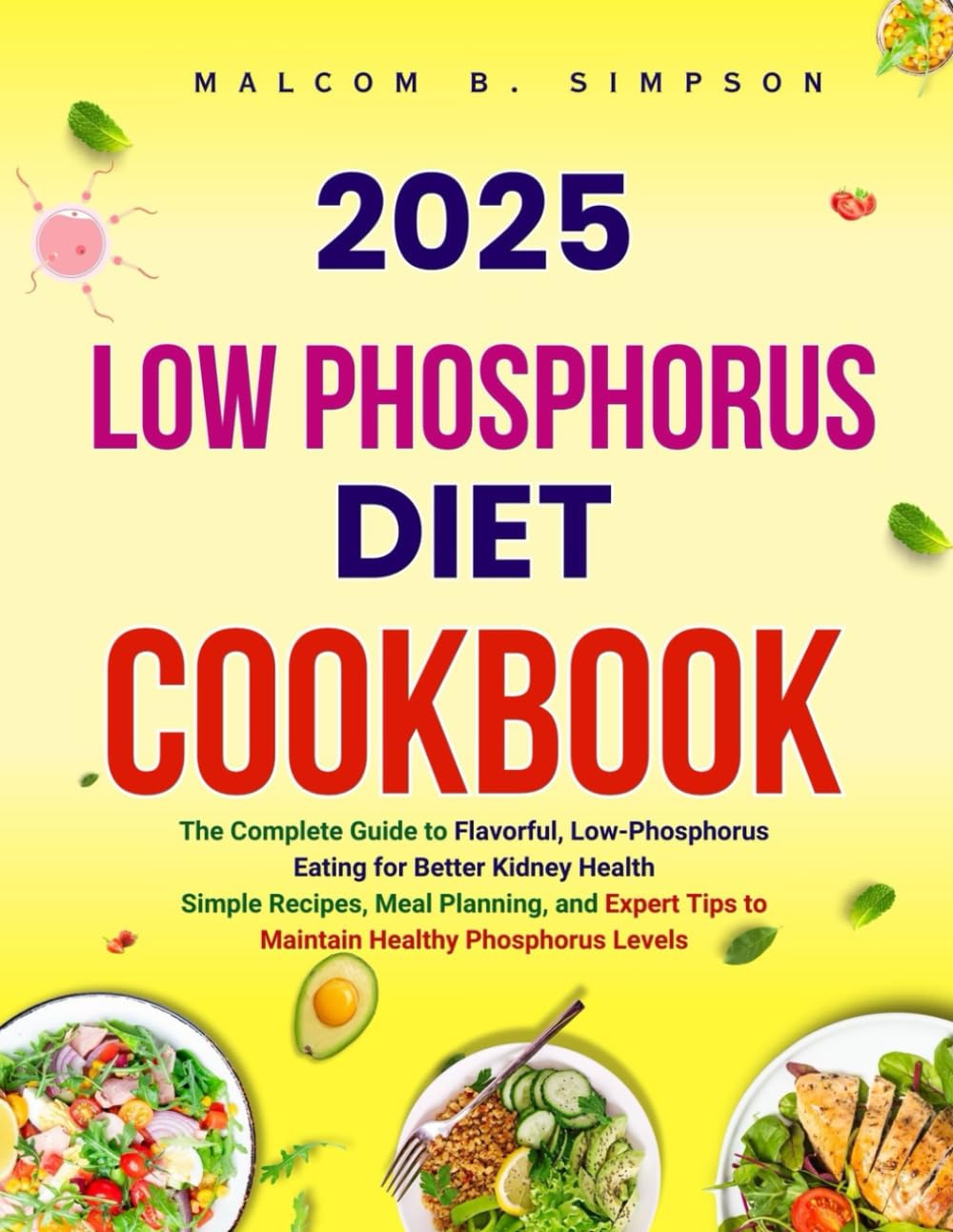 2025 LOW PHOSPHORUS DIET COOKBOOK: The Complete Guide to Flavorful, Low-Phosphorus Eating for Better Kidney Health Simple Recipes, Meal Planning, and
