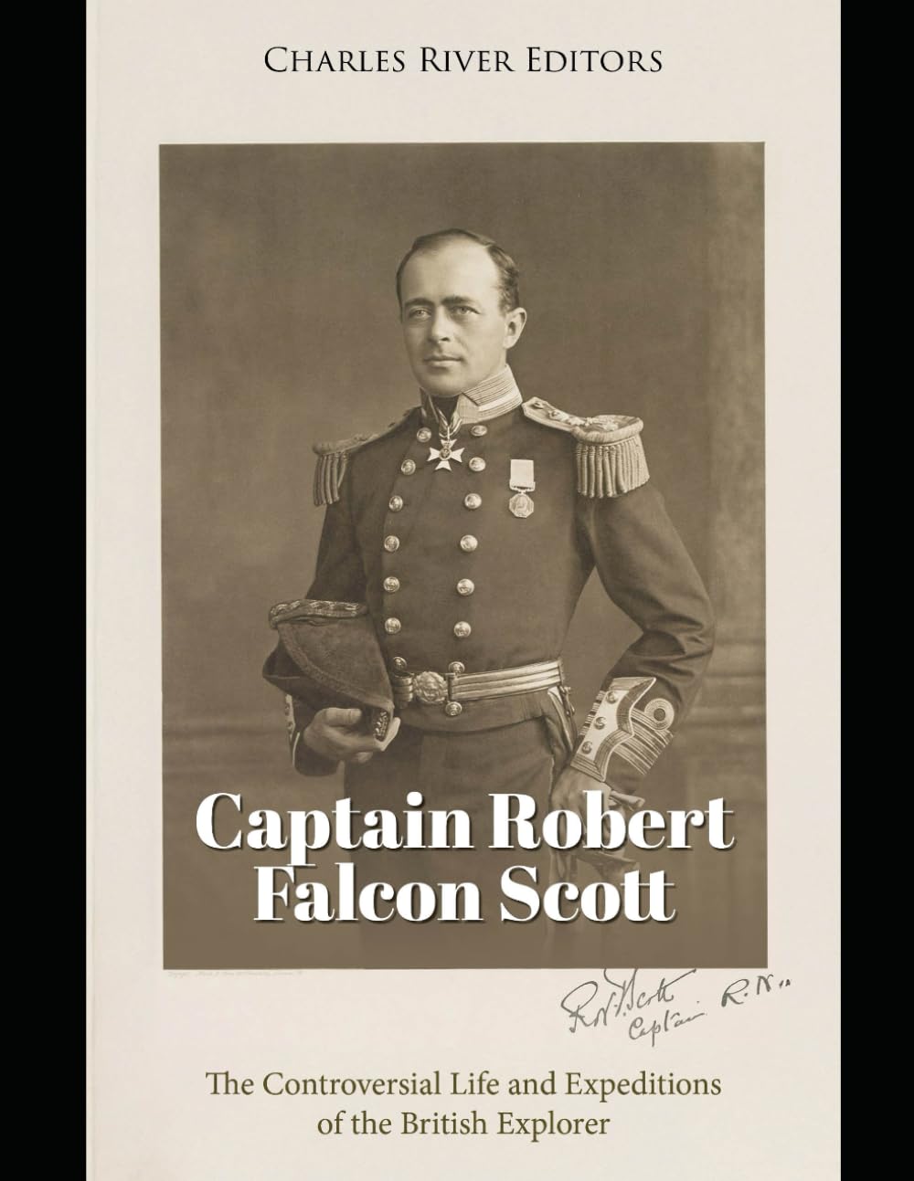 Captain Robert Falcon Scott: The Controversial Life and Expeditions of the British Explorer