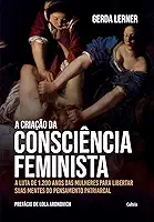 A criação da consciência feminista: a luta de 1.200 anos das mulheres para libertar suas mentes do pensamento patriarcal