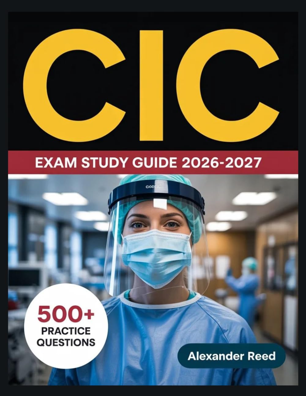 CIC Exam Study Guide 2026-2027: Essential Topic Review, Practice Question Collection, Answer Keys, and Thorough Explanations