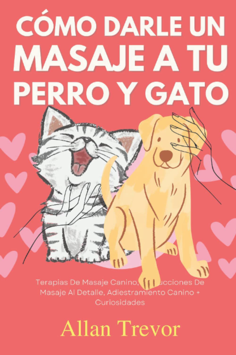 Cómo Darle Un Masaje A Tu Perro Y Gato: Terapias De Masaje Canino, Instrucciones De Masaje Al Detalle, Adiestramiento Canino + Curiosidades (Cómo dar un masaje a tu perro)