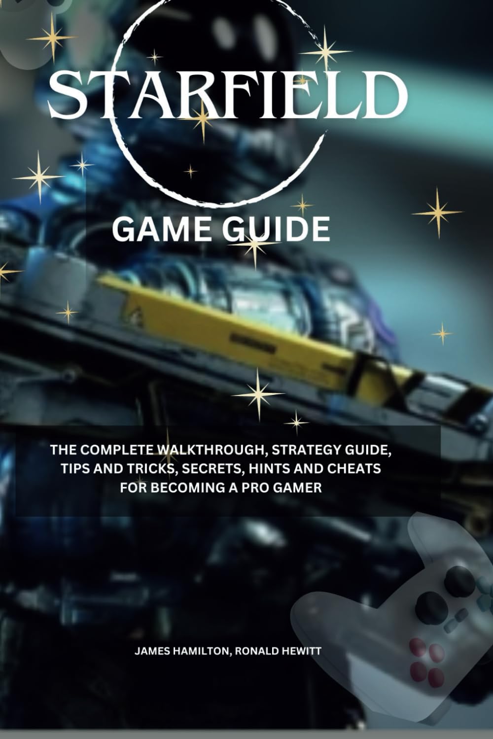 Starfield Game Guide: The Complete Walkthrough, Strategy Guide, Tips and Tricks, Secrets, Hints, and Cheats for Becoming a Pro Gamer (Novice To Pro Gamer)