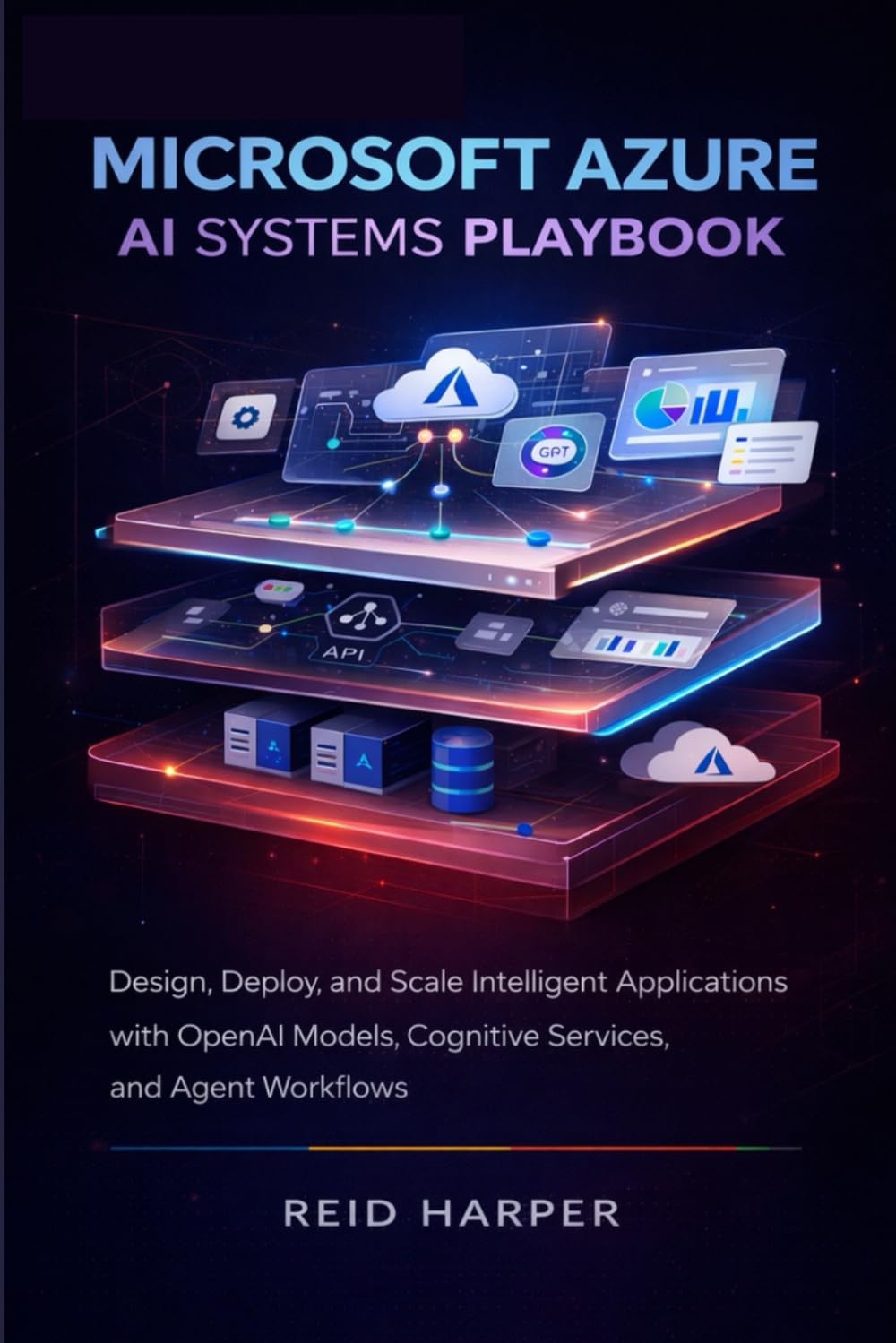 MICROSOFT AZURE AI SYSTEMS PLAYBOOK: Design, Deploy, and Scale Intelligent Applications with OpenAI Models, Cognitive Services, and Agent Workflows