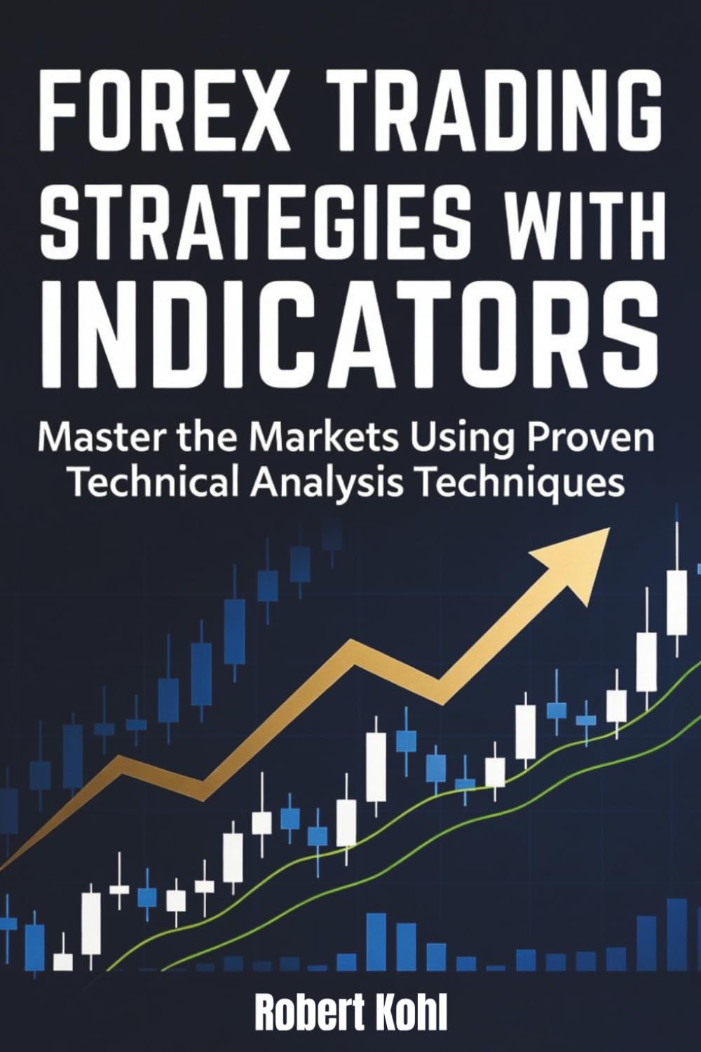 Forex Trading Strategies with Indicators: Master the Markets Using Proven Technical Analysis Techniques: The Beginner's Guide to Mastering Technical ... Using the Most Effective Trading Tools