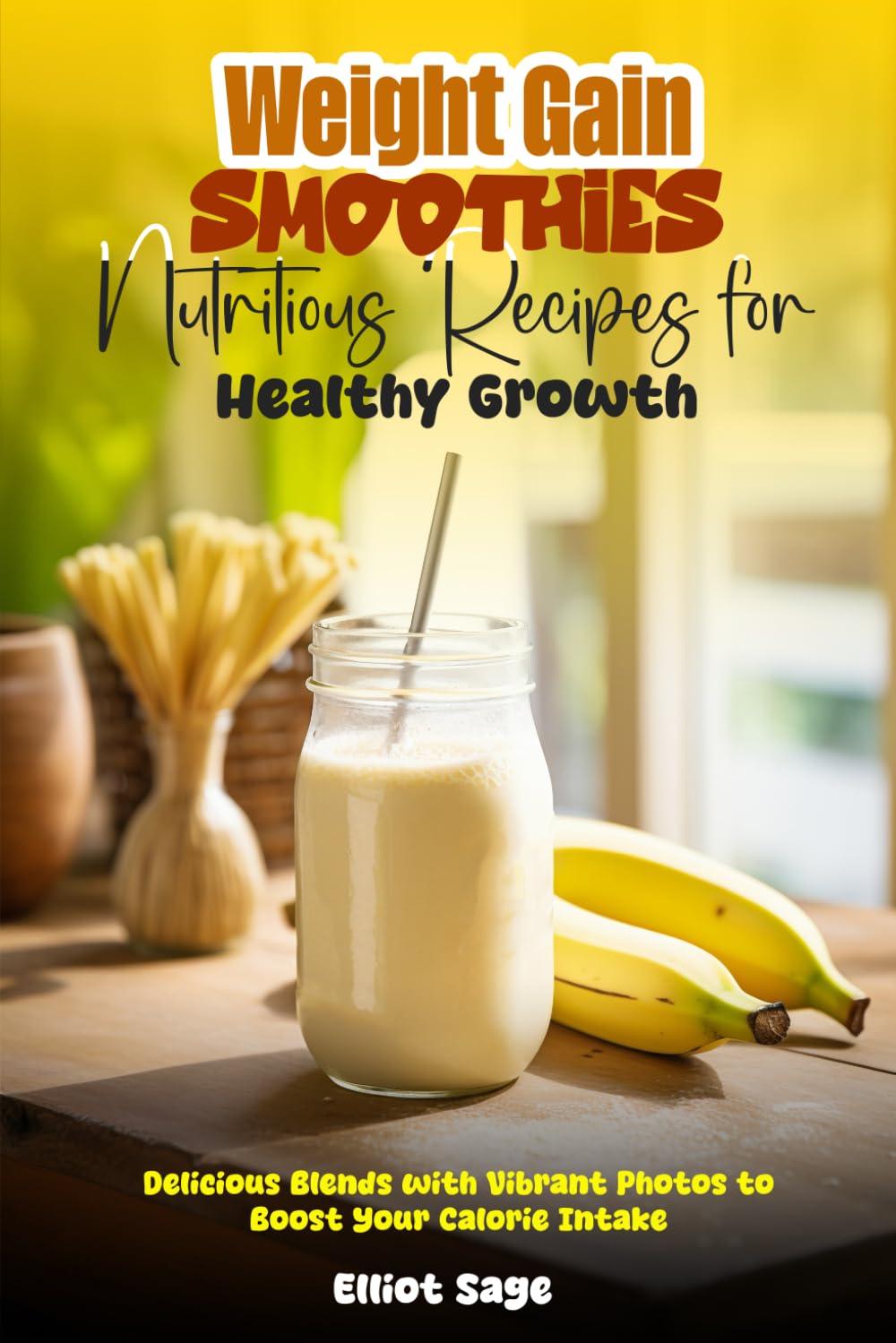 Weight Gain Smoothies Nutritious Recipes for Healthy Growth: Delicious Blends with Vibrant Photos to Boost Your Calorie Intake