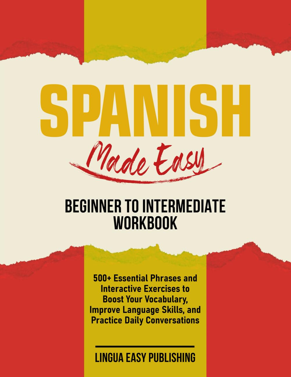 Spanish Made Easy - Beginner to Intermediate Workbook: 500+ Essential Phrases and Interactive Exercises to Boost Your Vocabulary, Improve Language Skills, and Practice Daily Conversations
