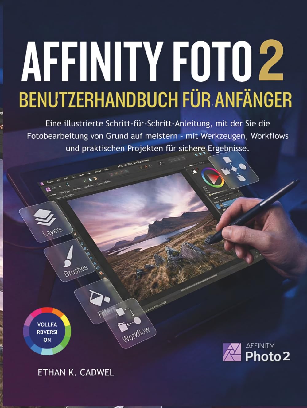 AFFINITY-PHOTO 2 BENUTZERHANDBUCH FÜR ANFÄNGER: Illustrierte Schritt-für-Schritt-Anleitung zur Bildbearbeitung mit Werkzeugen, Workflows und Praxisprojekten