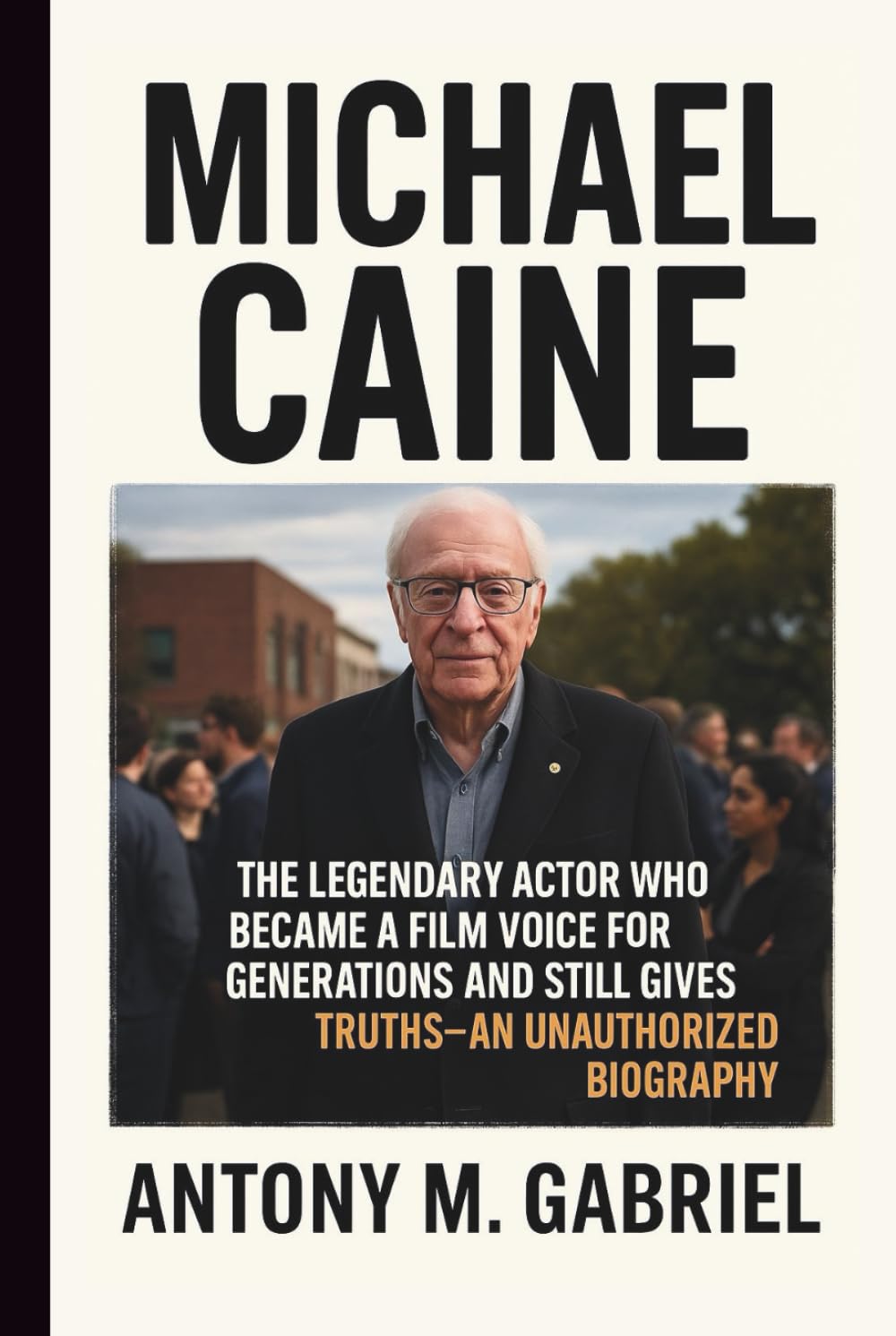 MICHAEL CAINE: The Legendary Actor Who Became a Film Voice for Generations and Still gives Truths–AN UNAUTHORIZED BIOGRAPHY