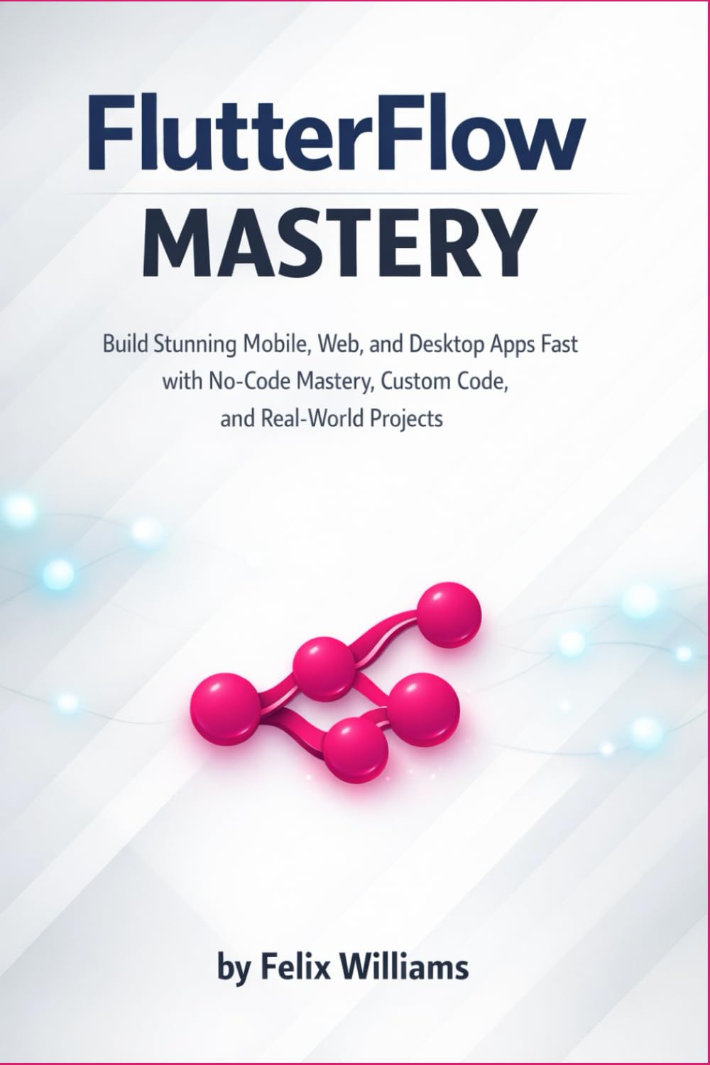 FlutterFlow mastery: Build Stunning Mobile, Web, and Desktop Apps Fast with No-Code Mastery, Custom Code, and Real-World Projects