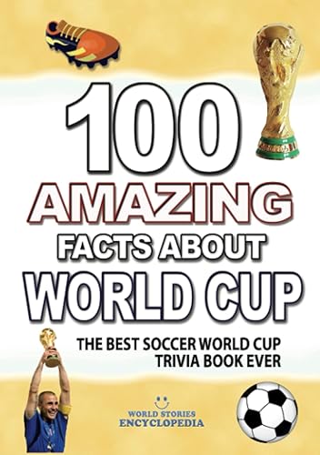 100 AMAZING FACTS ABOUT SOCCER WORLD CUP: The Best Soccer World Cup Trivia Book Ever (AMAZING FACTS TRIVIA AND STORIES)