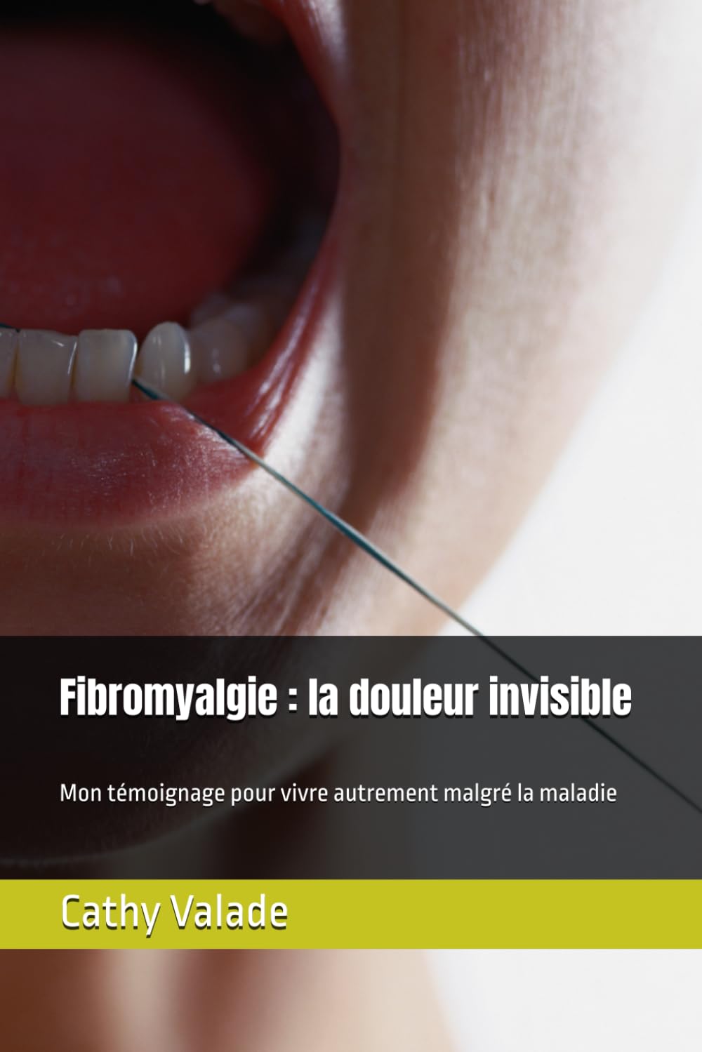 Fibromyalgie : la douleur invisible: Mon témoignage pour vivre autrement malgré la maladie