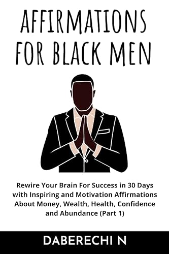 Positive Affirmations For Black Men: 2000+ Inspiring and Motivational Affirmations About Money, Wealth, Health, Confidence and Abundance (Rewire Your Brain For Success in 30 Days Book1)