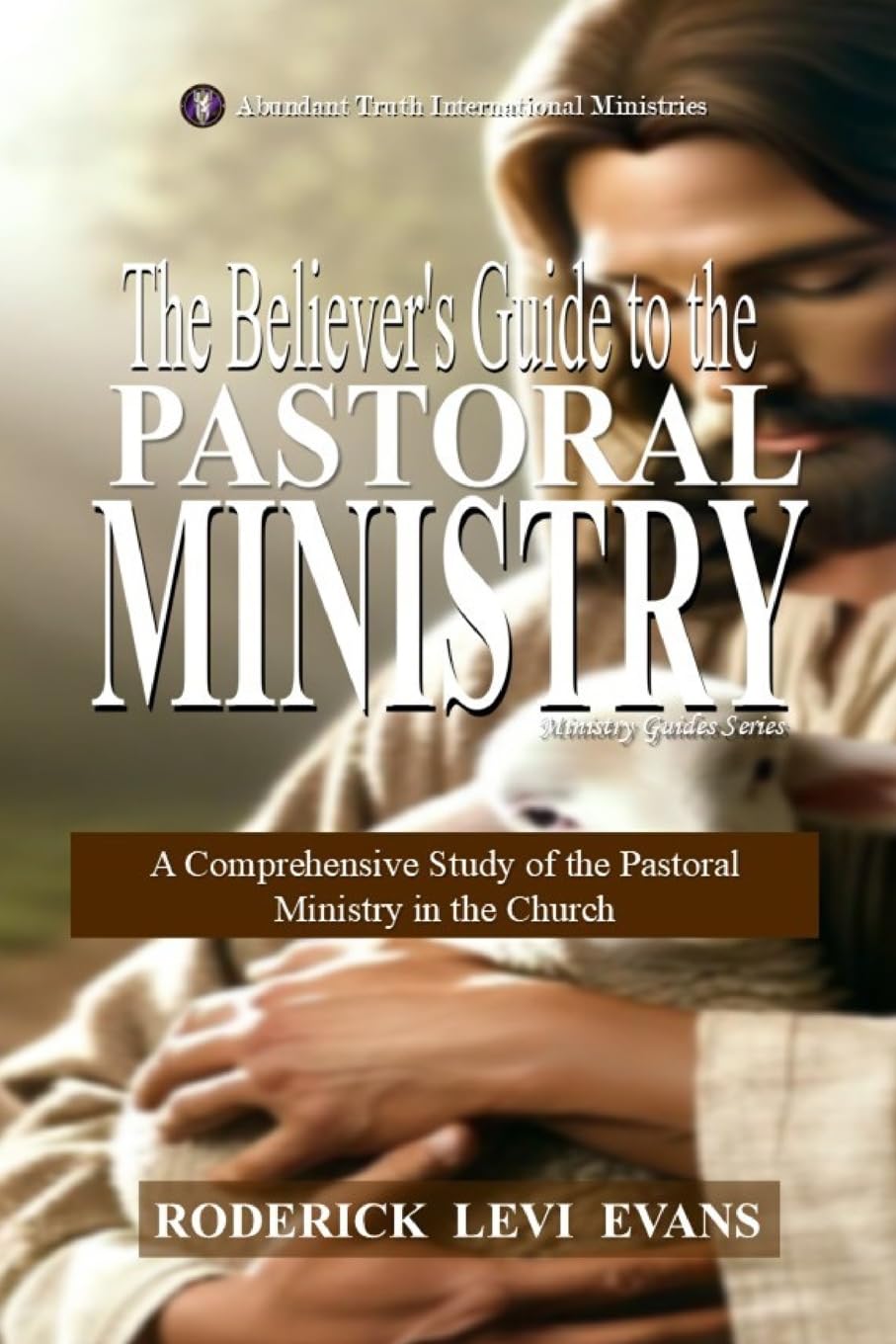 The Believer's Guide to the Pastoral Ministry: A Comprehensive Study of the Pastoral Ministry in the Church: 3 (Ministry Guides)