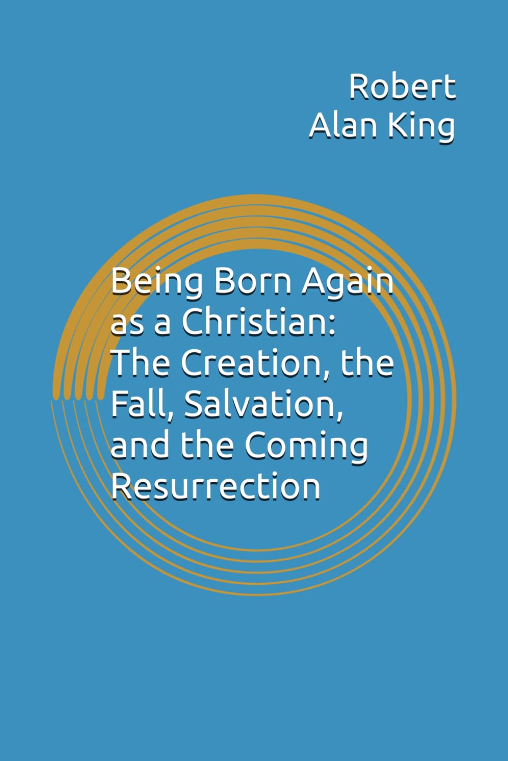 Being Born Again as a Christian: The Creation, the Fall, Salvation, and the Coming Resurrection