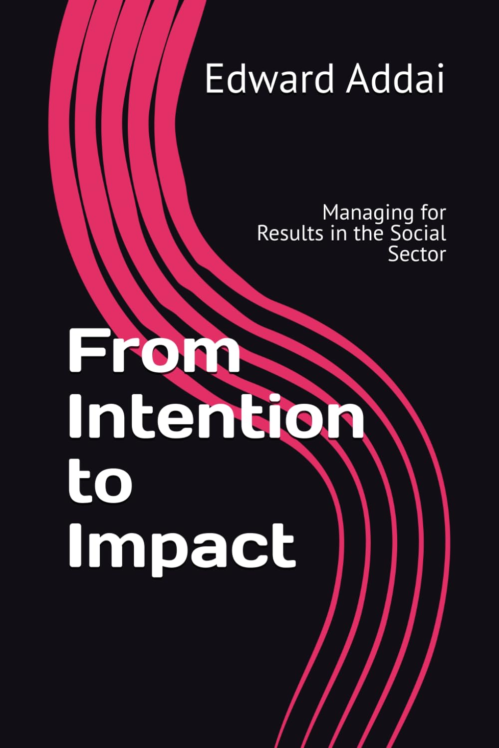 From Intention to Impact: Managing for Results in the Social Sector: 2 (Results Leadership in Complex Systems)