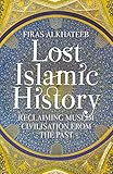 Lost Islamic History: Reclaiming Muslim Civilisation from the Past