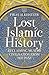 Lost Islamic History: Reclaiming Muslim Civilisation from the Past