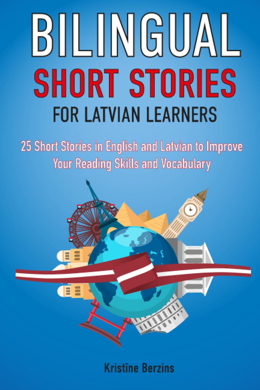 Bilingual Short Stories for Latvian Learners : 25 Stories in English and Latvian to Improve Your Reading Skills and Vocabulary (Language Learning Through Reading)