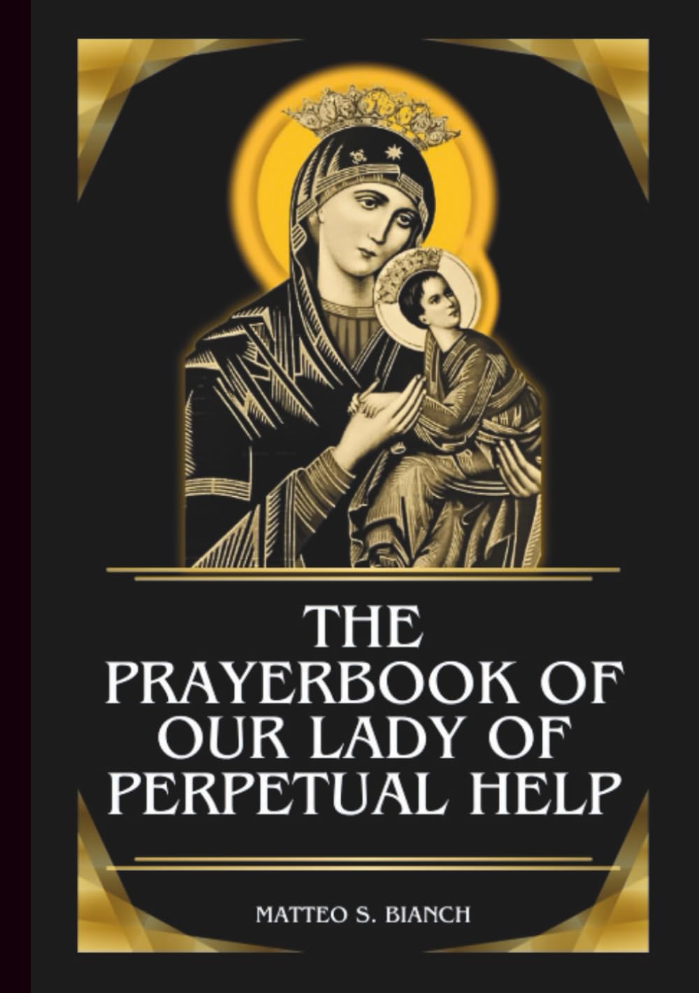 THE PRAYERBOOK OF OUR LADY OF PERPETUAL HELP: Powerful Novena, Litany, & Chaplet To The Helper Of The Afflicted, Mother Of The Poor, Comforter Of The