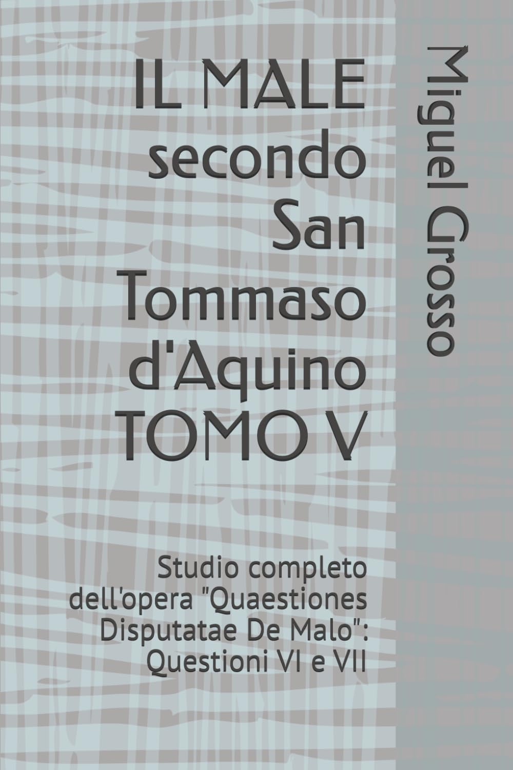 IL MALE secondo San Tommaso d'Aquino TOMO V: Studio completo dell'opera "Quaestiones Disputatae De Malo": Questioni VI e VII (La Sapienza tomista: riflessioni sul male)