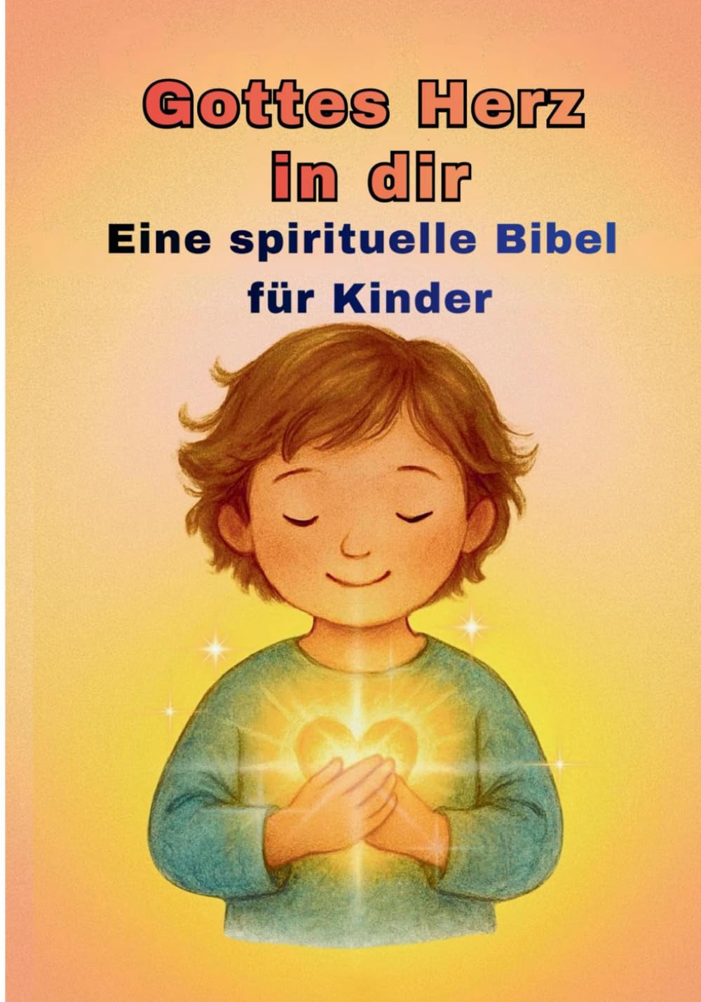 Gottes Herz in dir: Eine spirituelle Bibel für Kinder