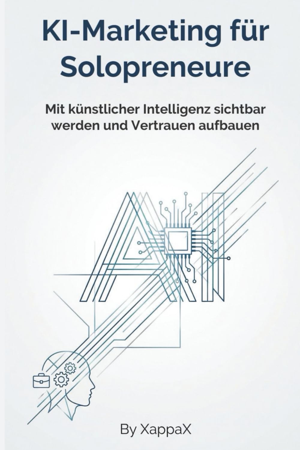 KI-MARKETING FÜR SOLOPRENEURE: Mit künstlicher Intelligenz sichtbar werden und Vertrauen aufbauen (KI-Marketing mit Empathie)