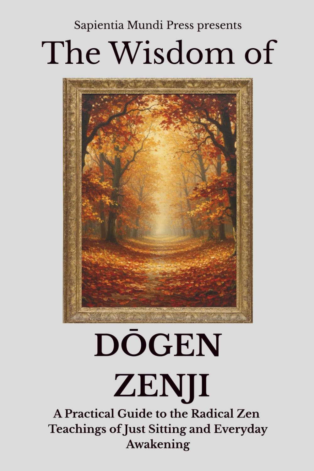 The Wisdom of Dōgen Zenji: A Practical Guide to the Radical Zen Teachings of Just Sitting and Everyday Awakening: 1 (Zen Wisdom)