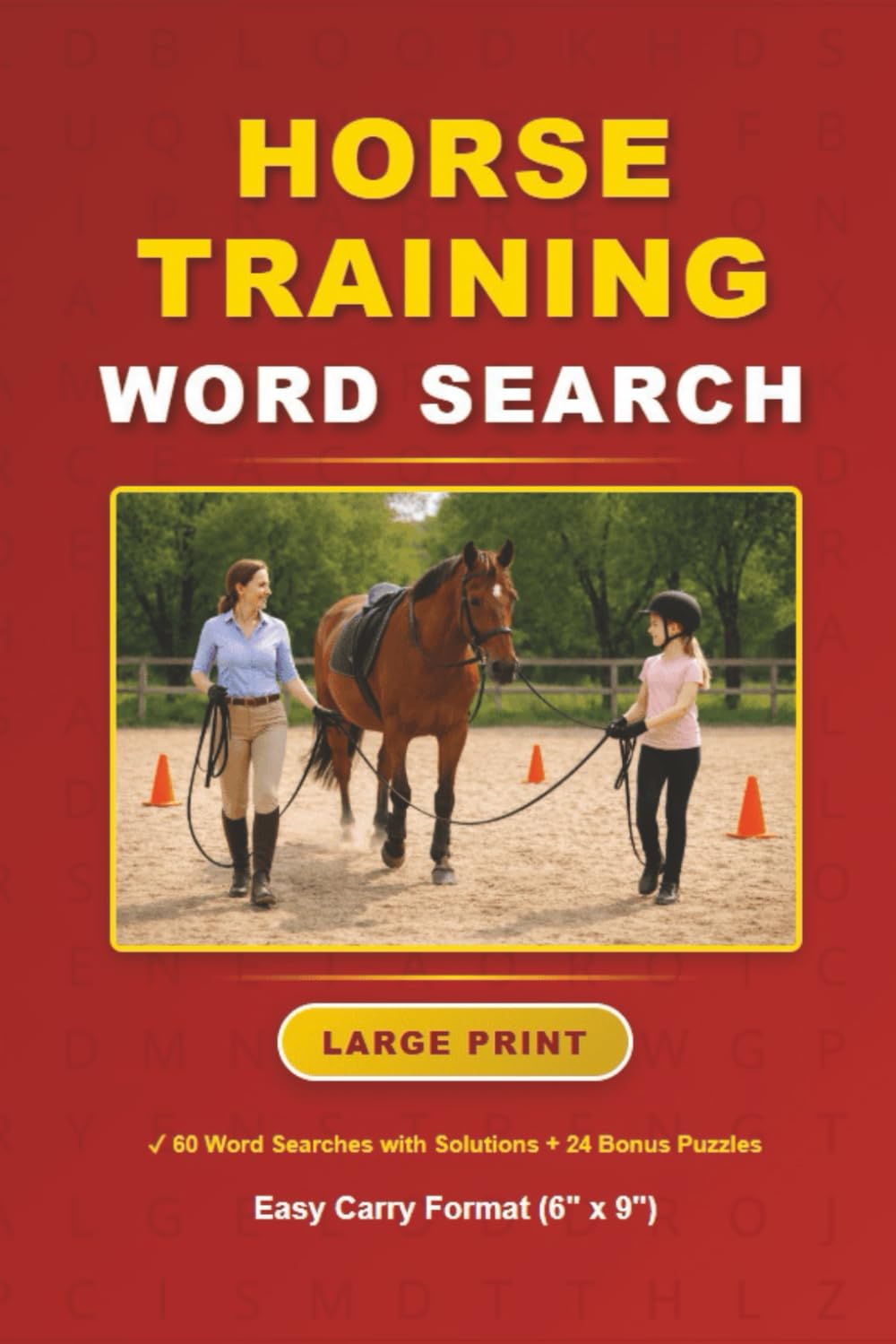 Horse Training Word Search: 60 Large Print Word Search Challenges with Solutions, 1200+ Words, Easy-Carry Format (6"x9") Book plus Bonus Number ... Puzzles, and Mazes. (Horse Word Searches)