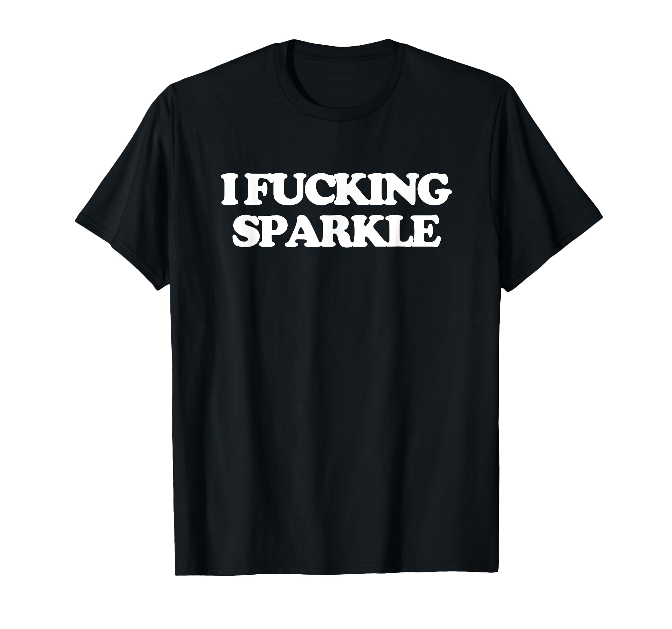 I Fucking Sparkle - Funny Saying Sarcastic Novelty Cool Cute T-Shirt