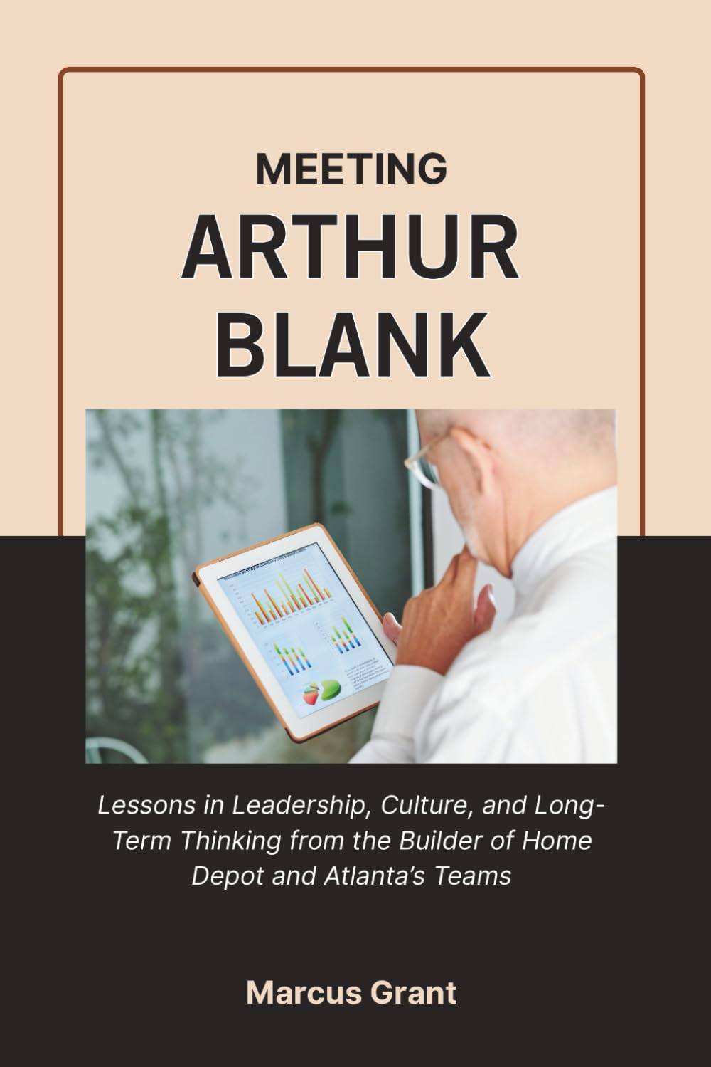 MEETING ARTHUR BLANK: Lessons in Leadership, Culture, and Long-Term Thinking from the Builder of Home Depot and Atlanta’s Teams (Billionaire Minds: Stories of Grit and Greatness)