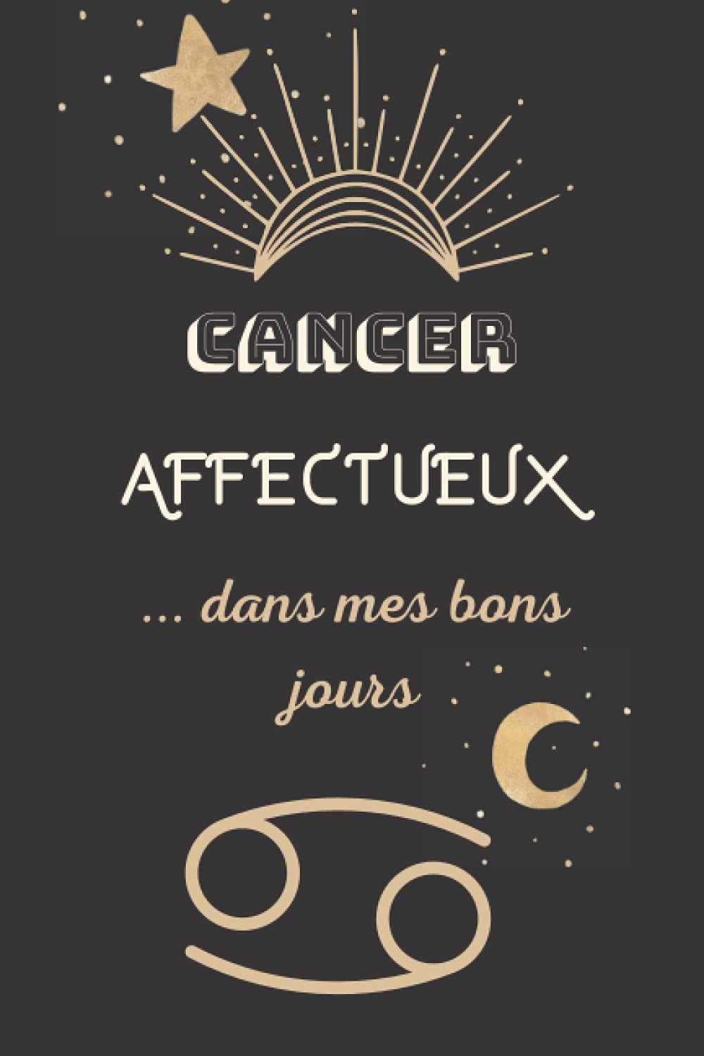 CANCER- Affectueux...dans mes bons jours: CARNET DE NOTES de 110 pages lignées et numérotées- passionnés de l'astrologie et de l'horoscope-cadeau ... et homme pour toutes les occasions de fête
