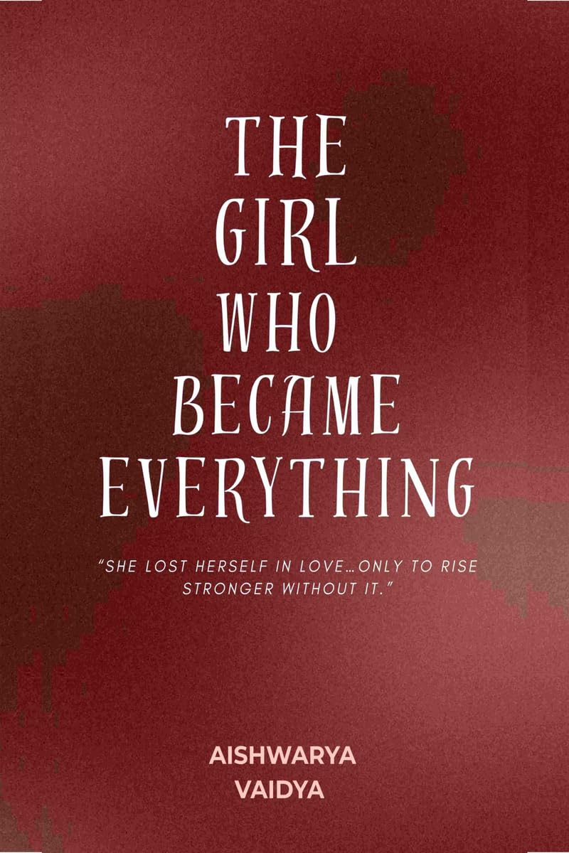 The Girl Who Became Everything: “She lost herself in love… only to rise stronger without it”