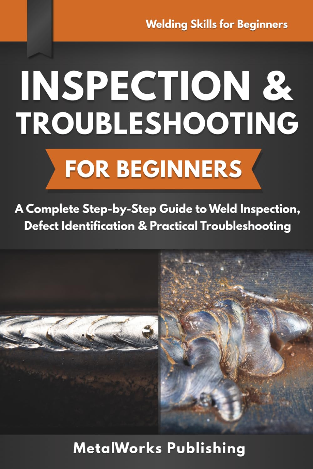 Inspection & Troubleshooting for Beginners: A Complete Step-by-Step Guide to Weld Inspection, Defect Identification & Practical Troubleshooting (Welding Skills for Beginners)