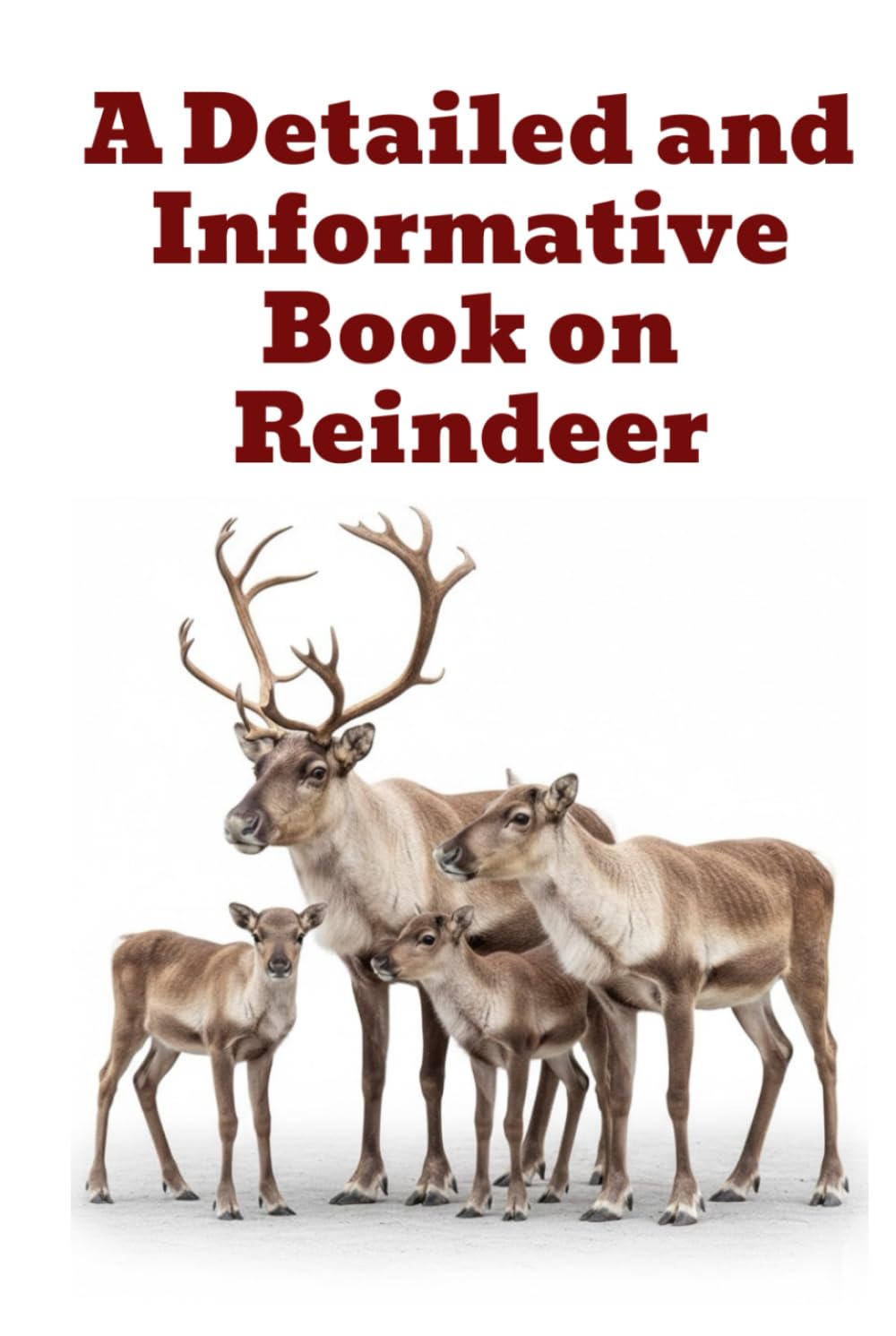 A Detailed and Informative Book on Reindeer (The Detailed Deer Family Book Series)